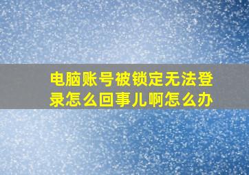 电脑账号被锁定无法登录怎么回事儿啊怎么办