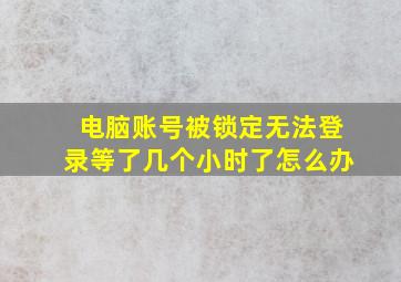 电脑账号被锁定无法登录等了几个小时了怎么办