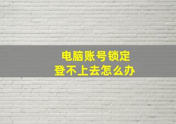 电脑账号锁定登不上去怎么办