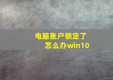 电脑账户锁定了怎么办win10