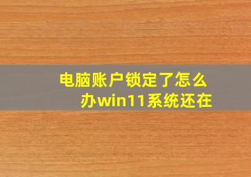 电脑账户锁定了怎么办win11系统还在