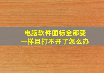 电脑软件图标全部变一样且打不开了怎么办