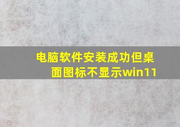 电脑软件安装成功但桌面图标不显示win11