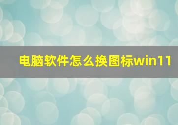 电脑软件怎么换图标win11