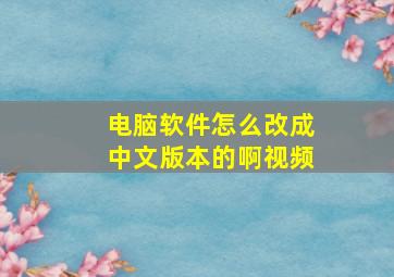 电脑软件怎么改成中文版本的啊视频