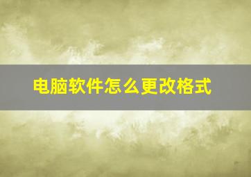 电脑软件怎么更改格式