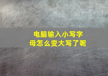 电脑输入小写字母怎么变大写了呢