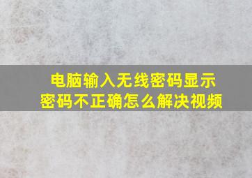 电脑输入无线密码显示密码不正确怎么解决视频