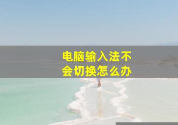 电脑输入法不会切换怎么办