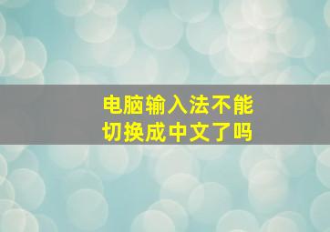 电脑输入法不能切换成中文了吗