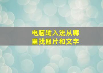 电脑输入法从哪里找图片和文字