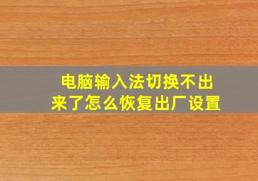 电脑输入法切换不出来了怎么恢复出厂设置