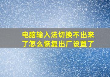 电脑输入法切换不出来了怎么恢复出厂设置了