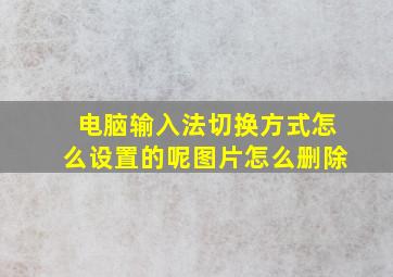 电脑输入法切换方式怎么设置的呢图片怎么删除