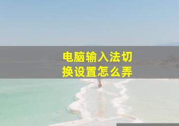 电脑输入法切换设置怎么弄