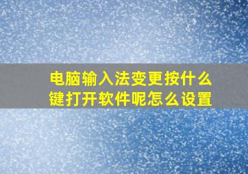 电脑输入法变更按什么键打开软件呢怎么设置