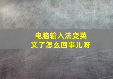 电脑输入法变英文了怎么回事儿呀