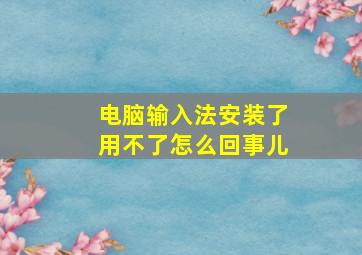 电脑输入法安装了用不了怎么回事儿