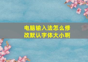 电脑输入法怎么修改默认字体大小啊