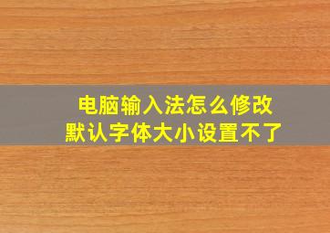 电脑输入法怎么修改默认字体大小设置不了