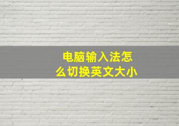 电脑输入法怎么切换英文大小