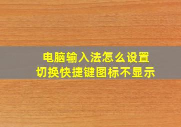 电脑输入法怎么设置切换快捷键图标不显示