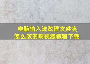 电脑输入法改建文件夹怎么改的啊视频教程下载