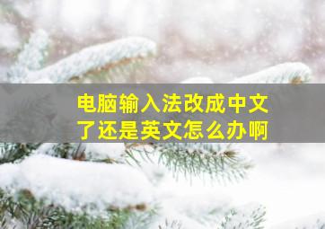 电脑输入法改成中文了还是英文怎么办啊