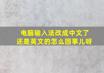 电脑输入法改成中文了还是英文的怎么回事儿呀