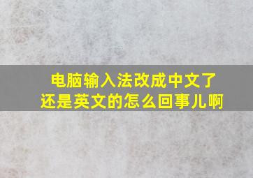 电脑输入法改成中文了还是英文的怎么回事儿啊