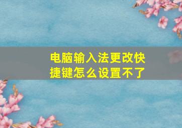 电脑输入法更改快捷键怎么设置不了