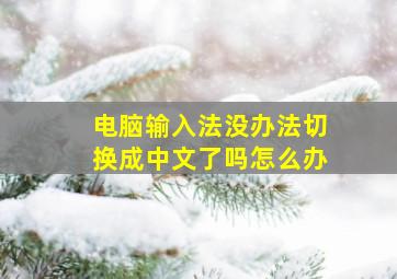 电脑输入法没办法切换成中文了吗怎么办