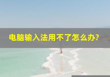 电脑输入法用不了怎么办?