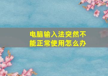 电脑输入法突然不能正常使用怎么办