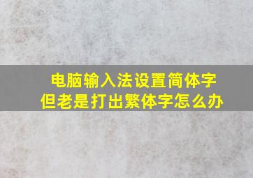 电脑输入法设置简体字但老是打出繁体字怎么办