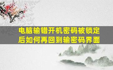 电脑输错开机密码被锁定后如何再回到输密码界面