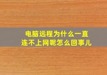 电脑远程为什么一直连不上网呢怎么回事儿