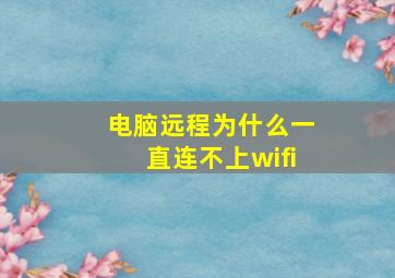 电脑远程为什么一直连不上wifi