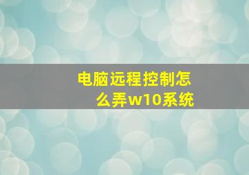 电脑远程控制怎么弄w10系统