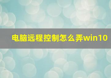 电脑远程控制怎么弄win10