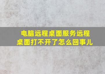 电脑远程桌面服务远程桌面打不开了怎么回事儿