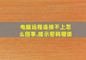 电脑远程连接不上怎么回事,提示密码错误