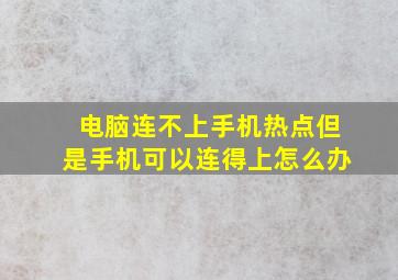 电脑连不上手机热点但是手机可以连得上怎么办