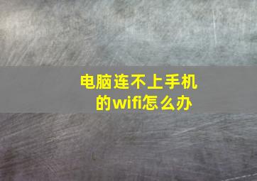 电脑连不上手机的wifi怎么办