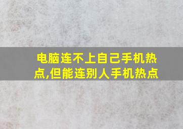 电脑连不上自己手机热点,但能连别人手机热点