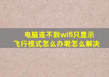 电脑连不到wifi只显示飞行模式怎么办呢怎么解决