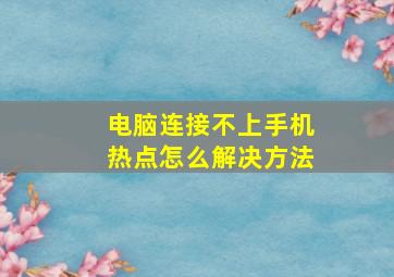 电脑连接不上手机热点怎么解决方法