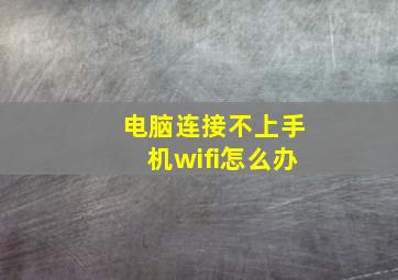 电脑连接不上手机wifi怎么办