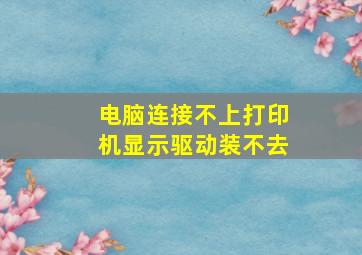 电脑连接不上打印机显示驱动装不去