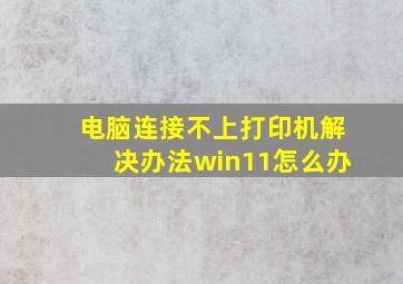 电脑连接不上打印机解决办法win11怎么办